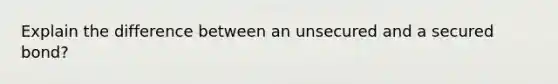 Explain the difference between an unsecured and a secured bond?