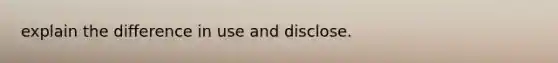 explain the difference in use and disclose.