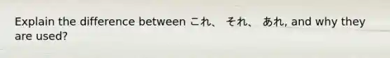 Explain the difference between これ、 それ、 あれ, and why they are used?