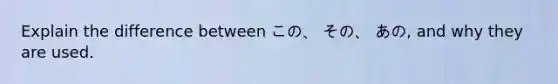 Explain the difference between この、 その、 あの, and why they are used.