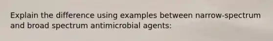 Explain the difference using examples between narrow-spectrum and broad spectrum antimicrobial agents: