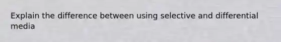 Explain the difference between using selective and differential media