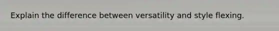 Explain the difference between versatility and style flexing.
