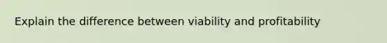 Explain the difference between viability and profitability