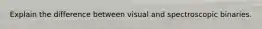 Explain the difference between visual and spectroscopic binaries.