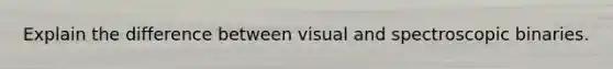 Explain the difference between visual and spectroscopic binaries.