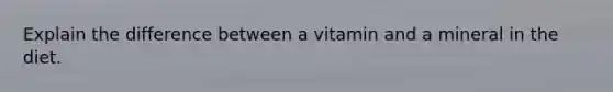 Explain the difference between a vitamin and a mineral in the diet.