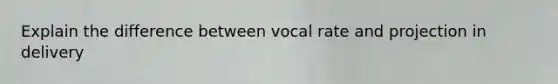 Explain the difference between vocal rate and projection in delivery