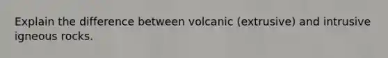 Explain the difference between volcanic (extrusive) and intrusive igneous rocks.