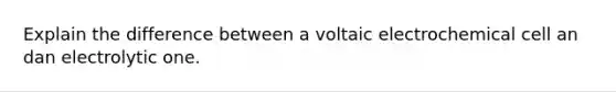 Explain the difference between a voltaic electrochemical cell an dan electrolytic one.