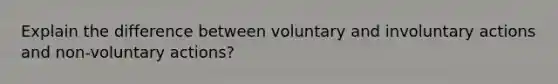 Explain the difference between voluntary and involuntary actions and non-voluntary actions?