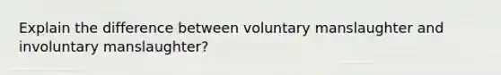 Explain the difference between voluntary manslaughter and involuntary manslaughter?