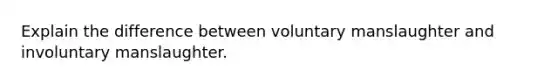 Explain the difference between voluntary manslaughter and involuntary manslaughter.