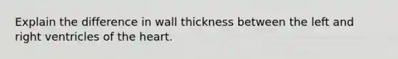 Explain the difference in wall thickness between the left and right ventricles of the heart.