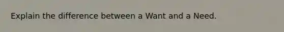 Explain the difference between a Want and a Need.