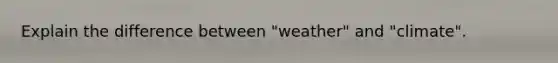 Explain the difference between "weather" and "climate".