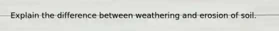 Explain the difference between weathering and erosion of soil.