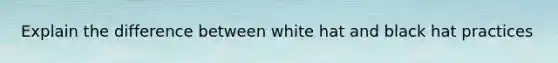 Explain the difference between white hat and black hat practices