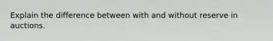 Explain the difference between with and without reserve in auctions.