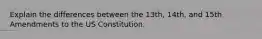 Explain the differences between the 13th, 14th, and 15th Amendments to the US Constitution.