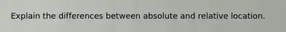 Explain the differences between absolute and relative location.