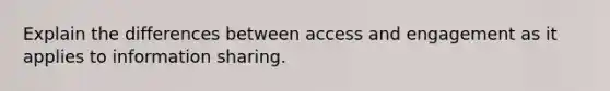 Explain the differences between access and engagement as it applies to information sharing.