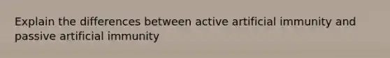 Explain the differences between active artificial immunity and passive artificial immunity