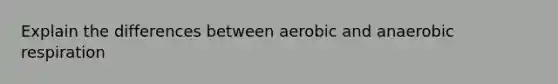 Explain the differences between aerobic and anaerobic respiration