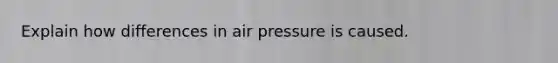 Explain how differences in air pressure is caused.