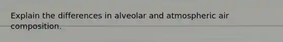 Explain the differences in alveolar and atmospheric air composition.