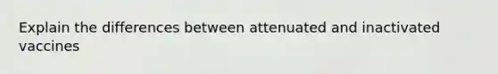 Explain the differences between attenuated and inactivated vaccines