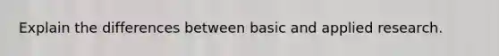 Explain the differences between basic and applied research.