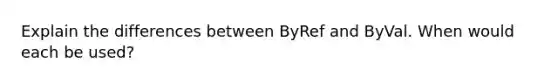 Explain the differences between ByRef and ByVal. When would each be used?