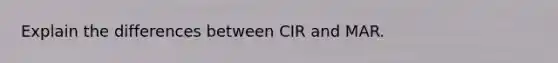 Explain the differences between CIR and MAR.