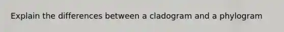 Explain the differences between a cladogram and a phylogram