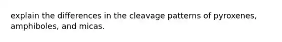 explain the differences in the cleavage patterns of pyroxenes, amphiboles, and micas.