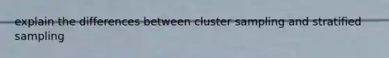 explain the differences between cluster sampling and stratified sampling