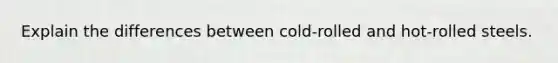 Explain the differences between cold-rolled and hot-rolled steels.