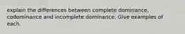 explain the differences between complete dominance, codominance and incomplete dominance. Give examples of each.