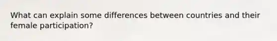 What can explain some differences between countries and their female participation?
