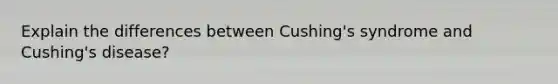 Explain the differences between Cushing's syndrome and Cushing's disease?