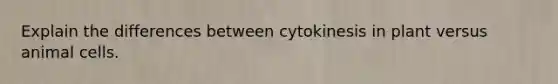 Explain the differences between cytokinesis in plant versus animal cells.