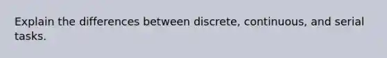 Explain the differences between discrete, continuous, and serial tasks.