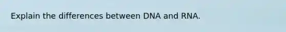 Explain the differences between DNA and RNA.