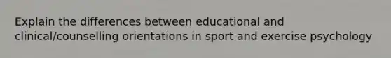 Explain the differences between educational and clinical/counselling orientations in sport and exercise psychology