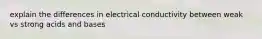 explain the differences in electrical conductivity between weak vs strong acids and bases