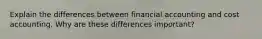 Explain the differences between financial accounting and cost accounting. Why are these differences important?