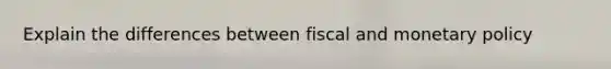 Explain the differences between fiscal and monetary policy