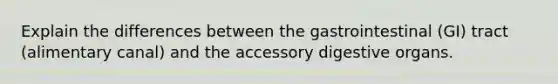 Explain the differences between the gastrointestinal (GI) tract (alimentary canal) and the accessory digestive organs.