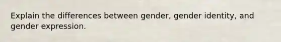 Explain the differences between gender, gender identity, and gender expression.